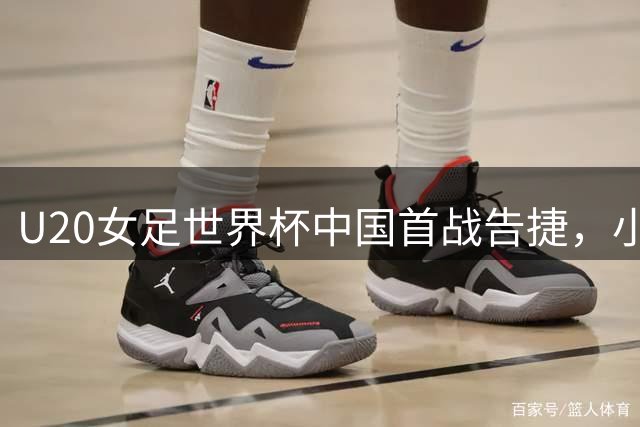 U20女足世界杯中国首战告捷，小组出线形势分析